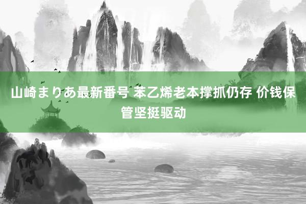 山崎まりあ最新番号 苯乙烯老本撑抓仍存 价钱保管坚挺驱动