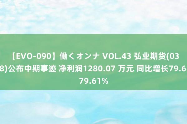 【EVO-090】働くオンナ VOL.43 弘业期货(03678)公布中期事迹 净利润1280.07 万元 同比增长79.61%