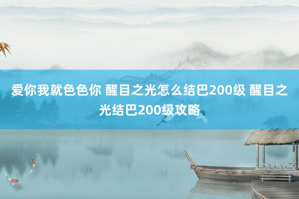 爱你我就色色你 醒目之光怎么结巴200级 醒目之光结巴200级攻略