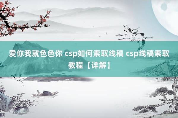 爱你我就色色你 csp如何索取线稿 csp线稿索取教程【详解】